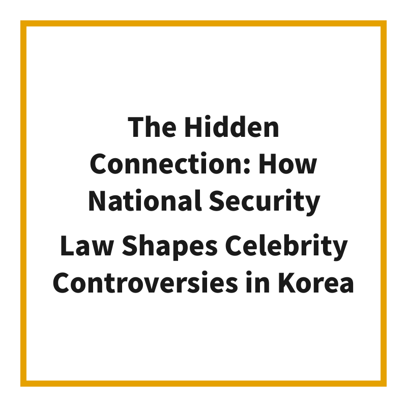 The Hidden Connection: How National Security Law Shapes Celebrity Controversies in Korea