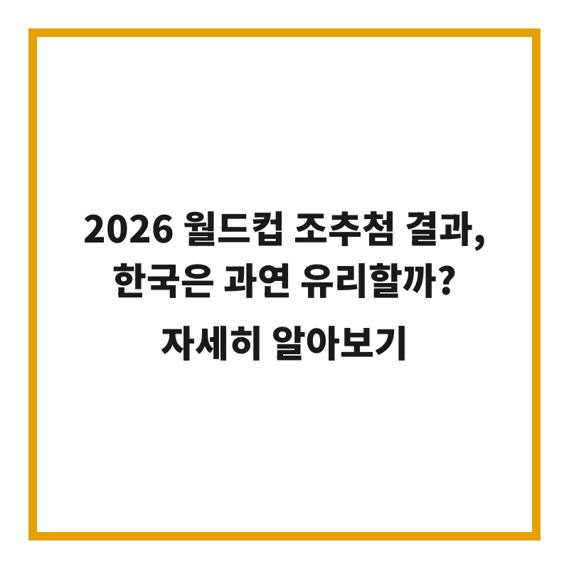 2026 월드컵 조추첨 결과, 한국은 과연 유리할까?